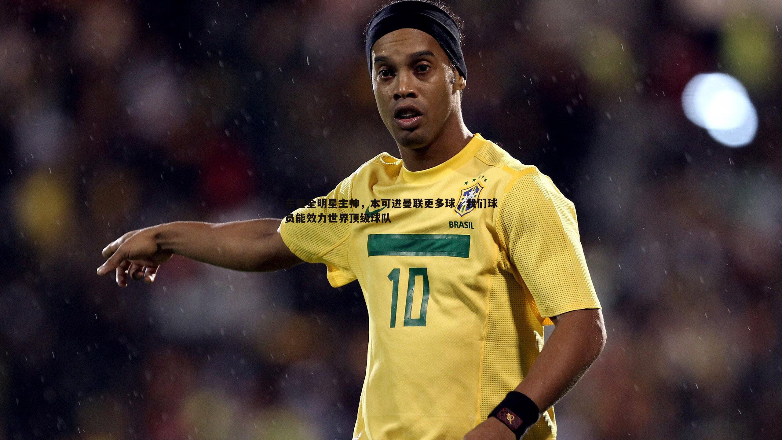 东盟全明星主帅,本可进曼联更多球,我们球员能效力世界顶级球队