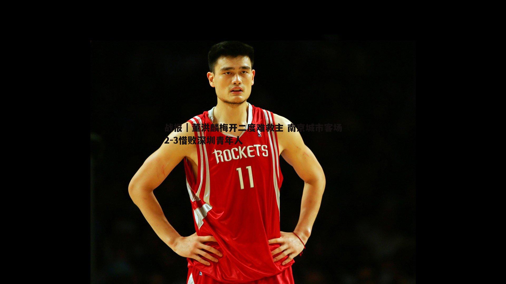 战报|董洪麟梅开二度难救主 南京城市客场2-3惜败深圳青年人