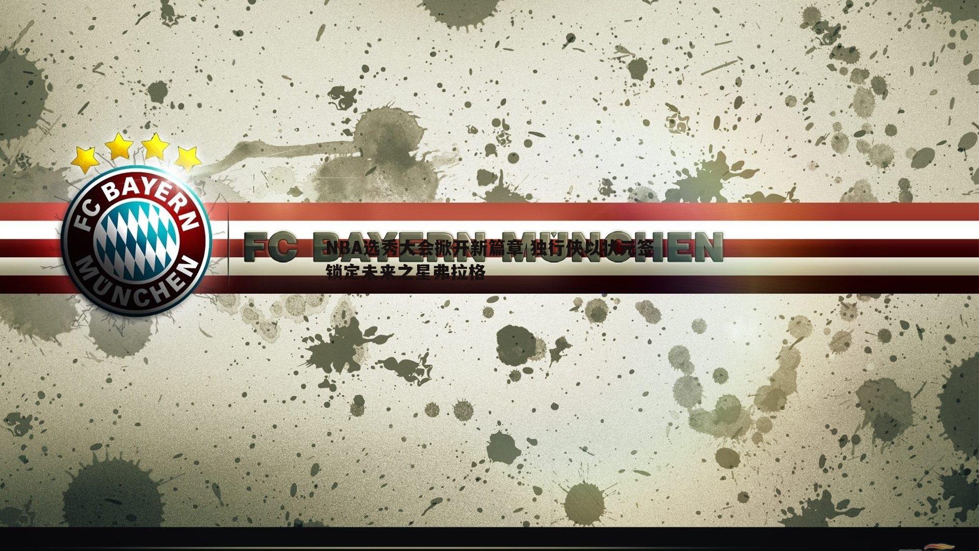 NBA选秀大会掀开新篇章 独行侠以状元签锁定未来之星弗拉格