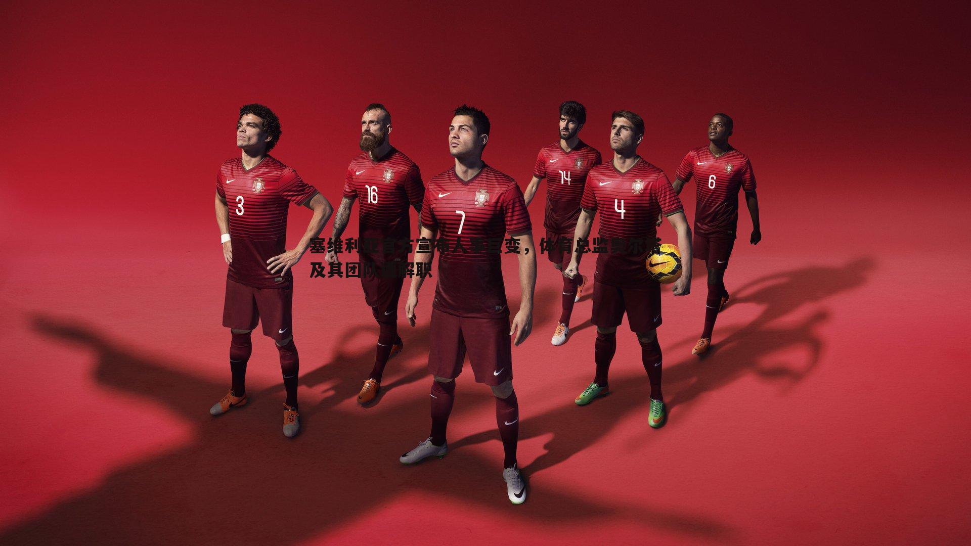 塞维利亚官方宣布人事巨变,体育总监奥尔塔及其团队遭解职