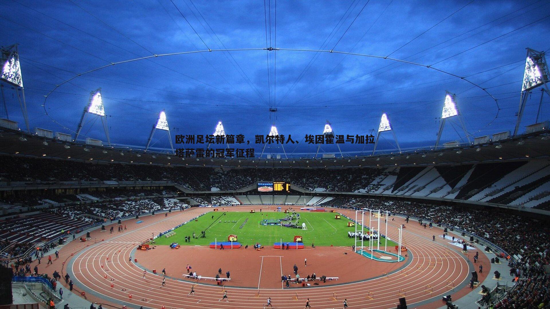 欧洲足坛新篇章，凯尔特人、埃因霍温与加拉塔萨雷的冠军征程