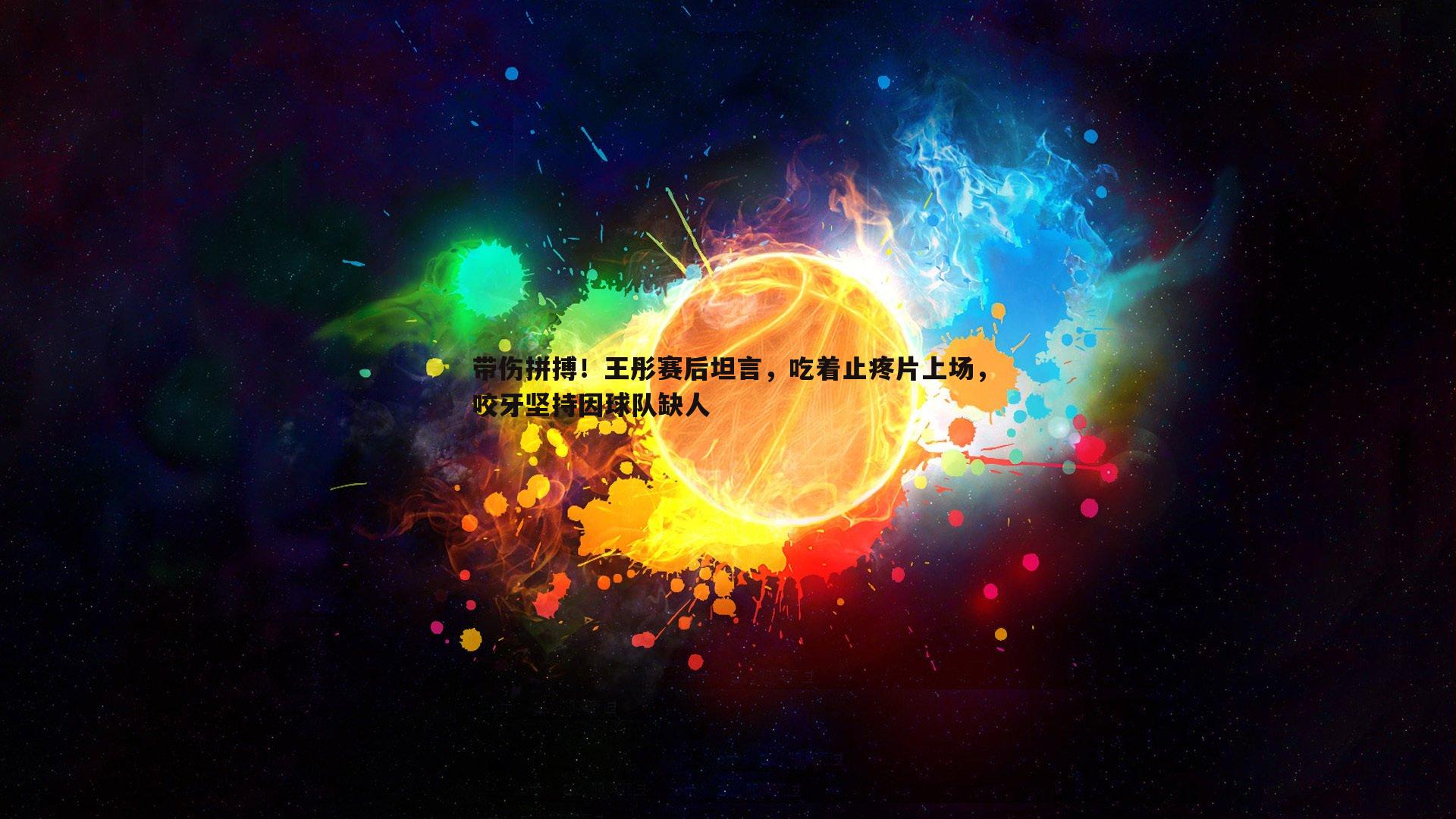 带伤拼搏！王彤赛后坦言，吃着止疼片上场，咬牙坚持因球队缺人