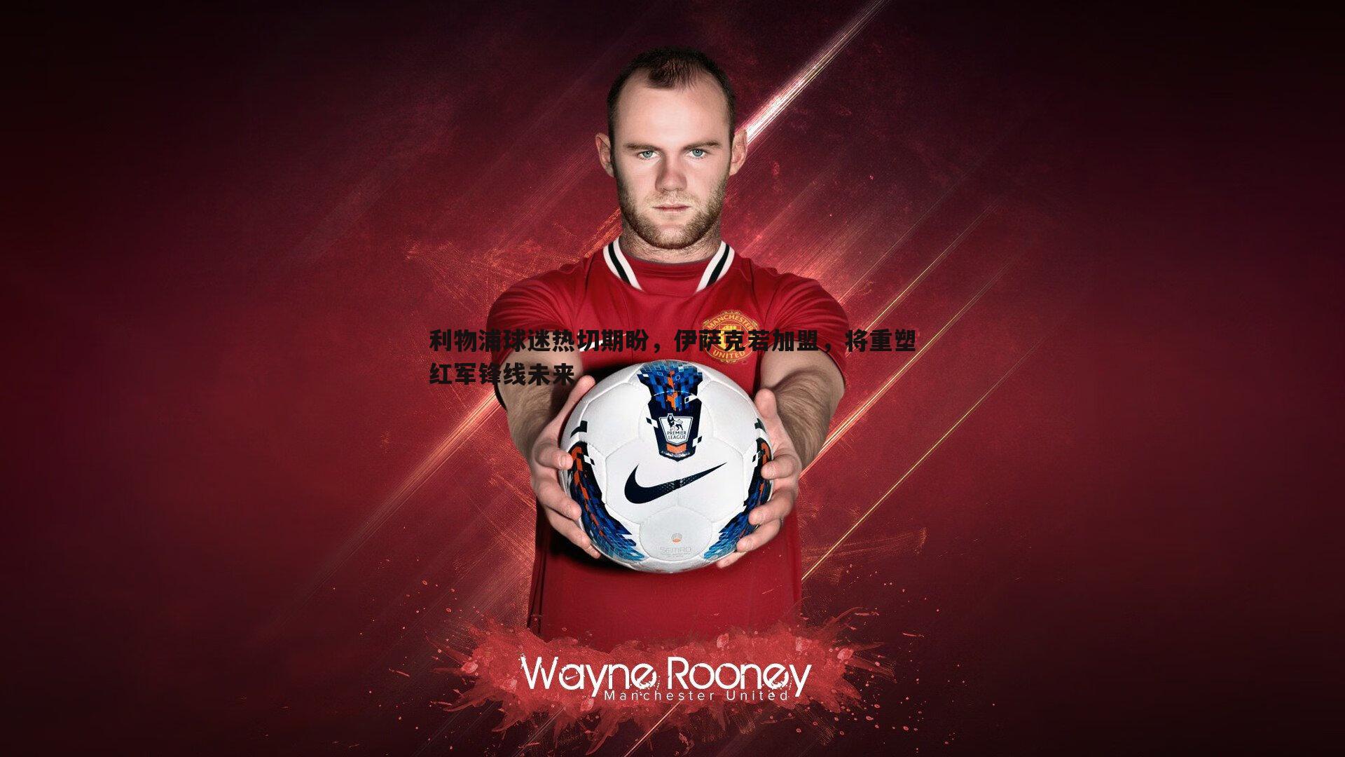 利物浦球迷热切期盼,伊萨克若加盟,将重塑红军锋线未来