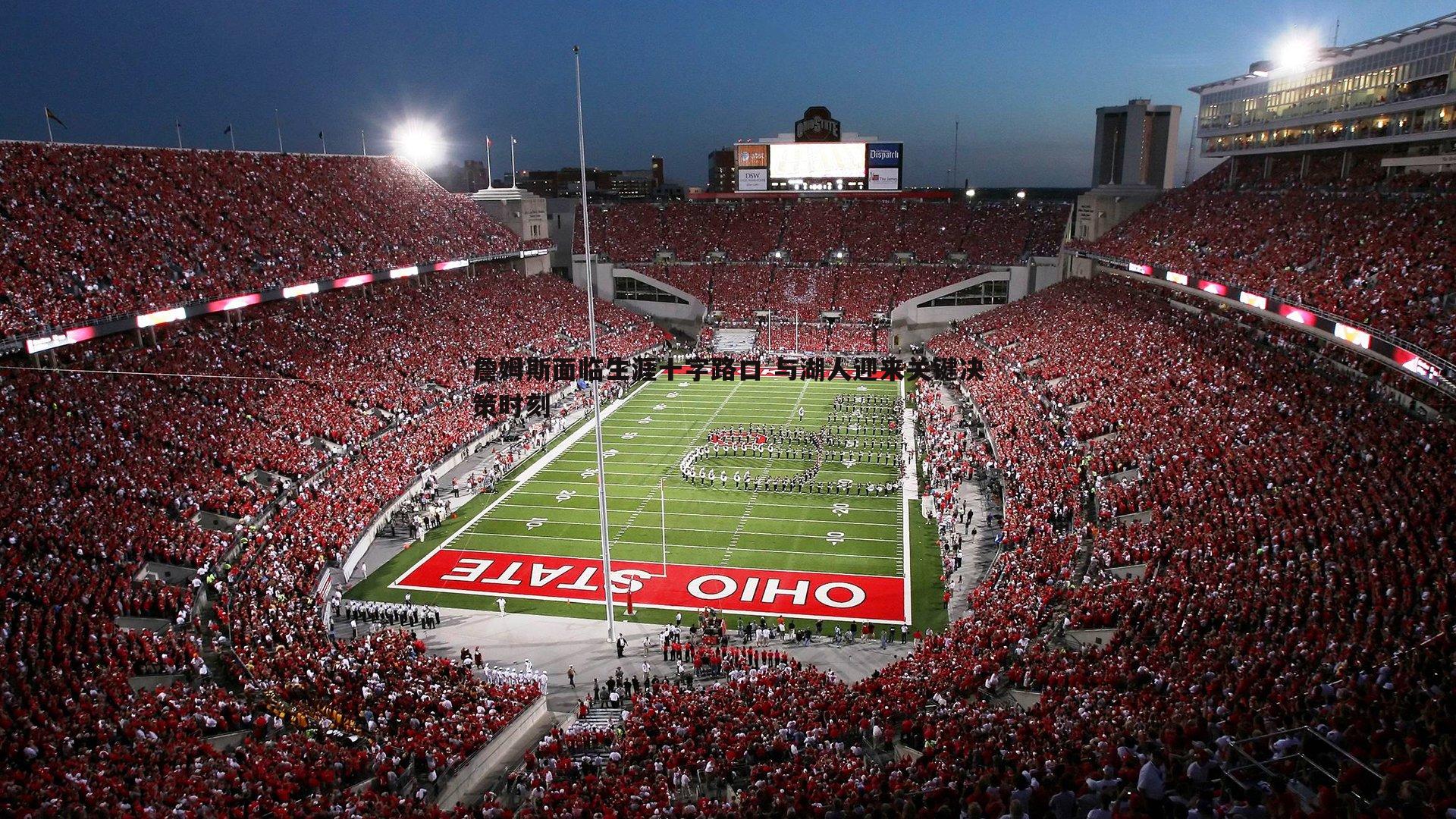 詹姆斯面临生涯十字路口 与湖人迎来关键决策时刻