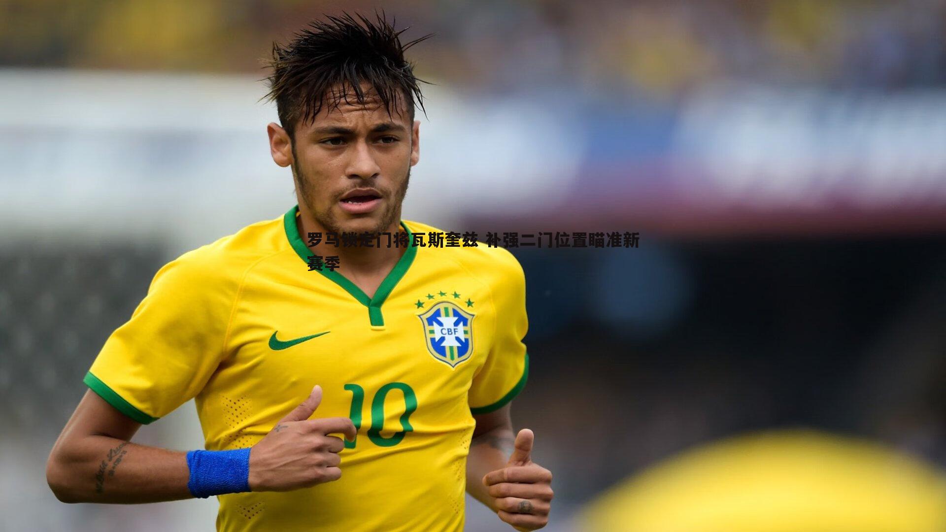 罗马锁定门将瓦斯奎兹 补强二门位置瞄准新赛季