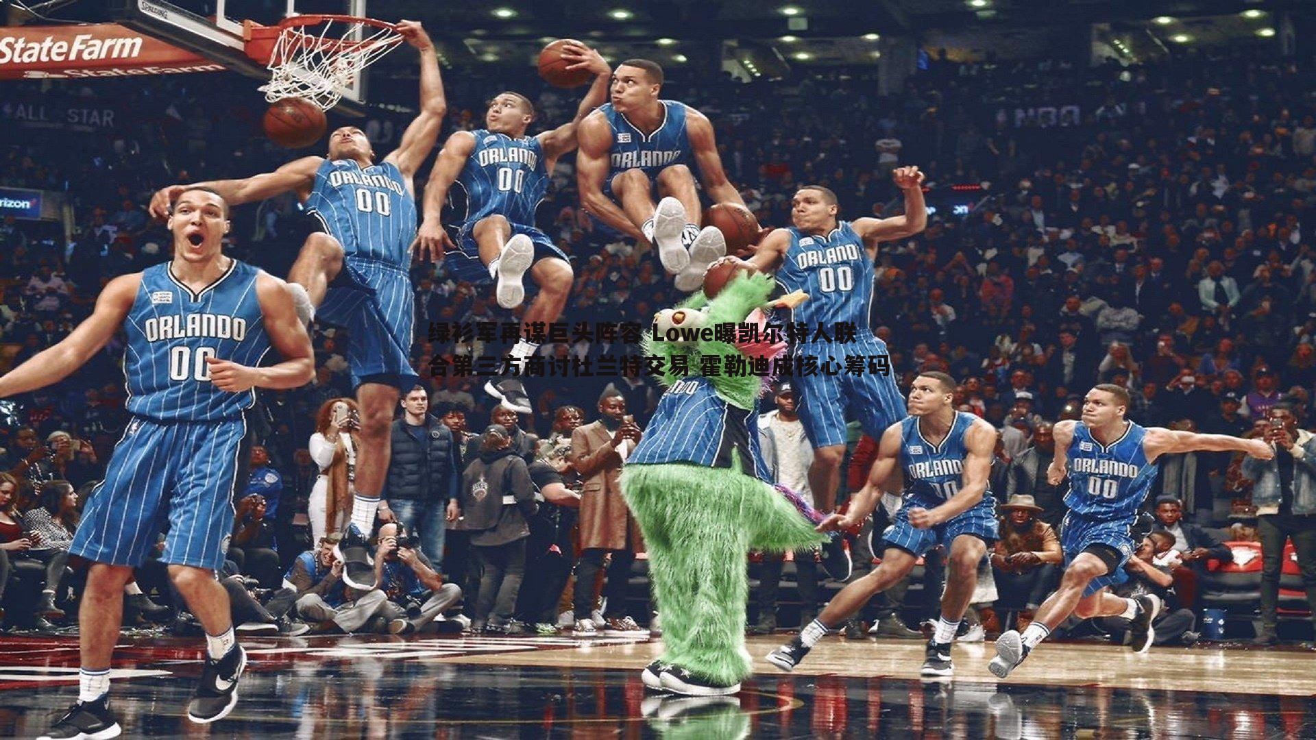 绿衫军再谋巨头阵容 Lowe曝凯尔特人联合第三方商讨杜兰特交易 霍勒迪成核心筹码