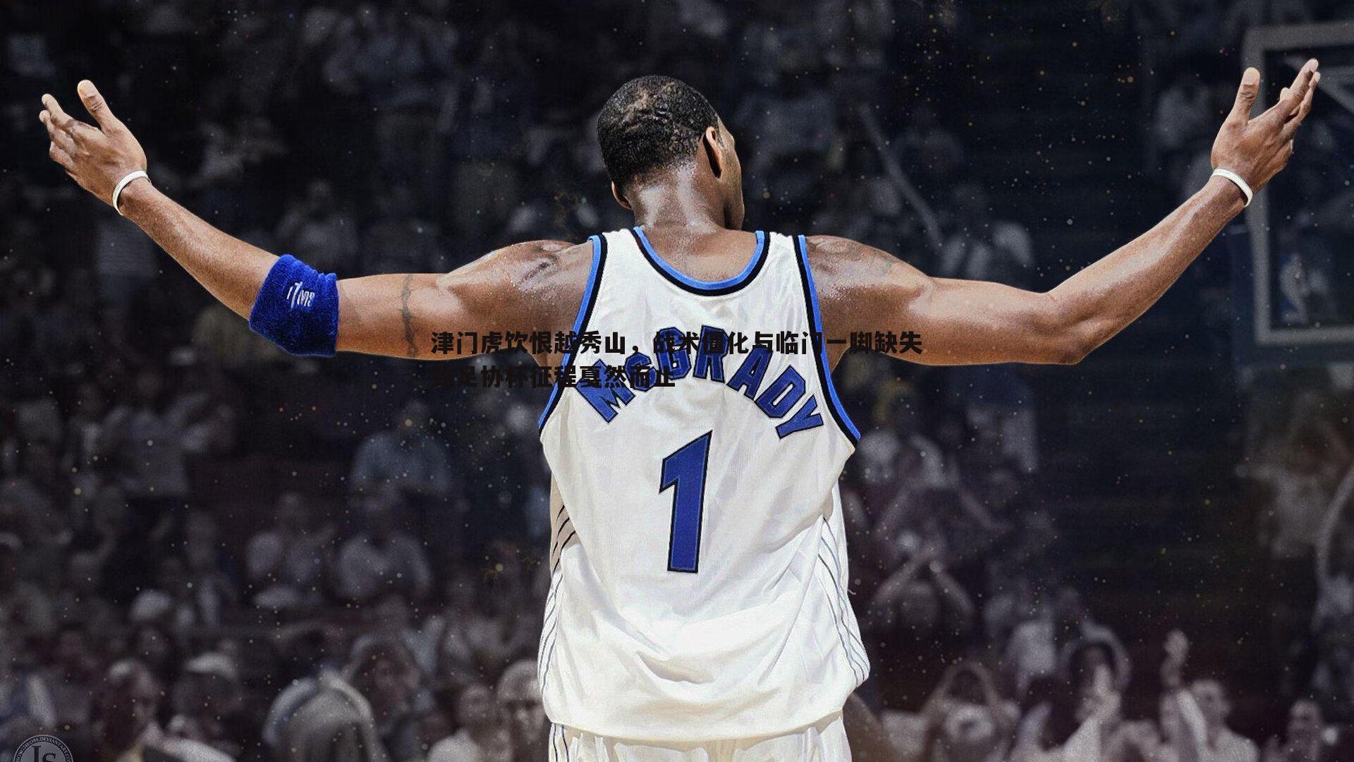 津门虎饮恨越秀山,战术僵化与临门一脚缺失致足协杯征程戛然而止