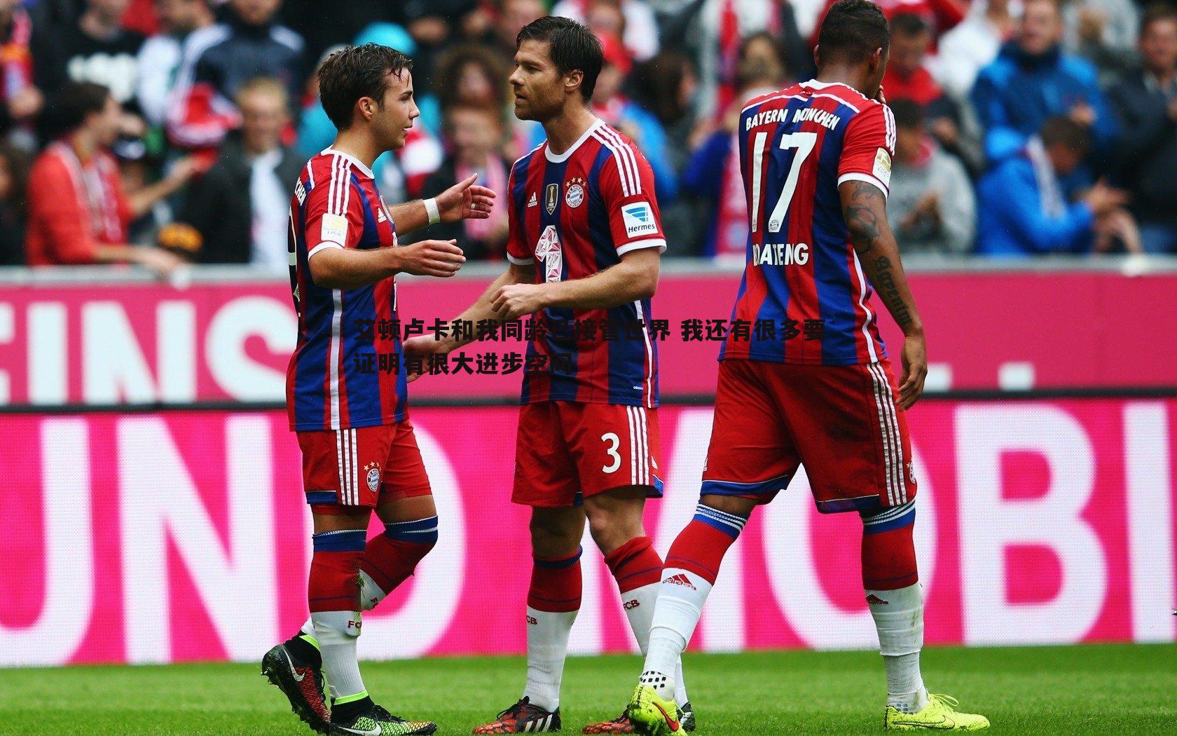 艾顿卢卡和我同龄已接管世界 我还有很多要证明有很大进步空间