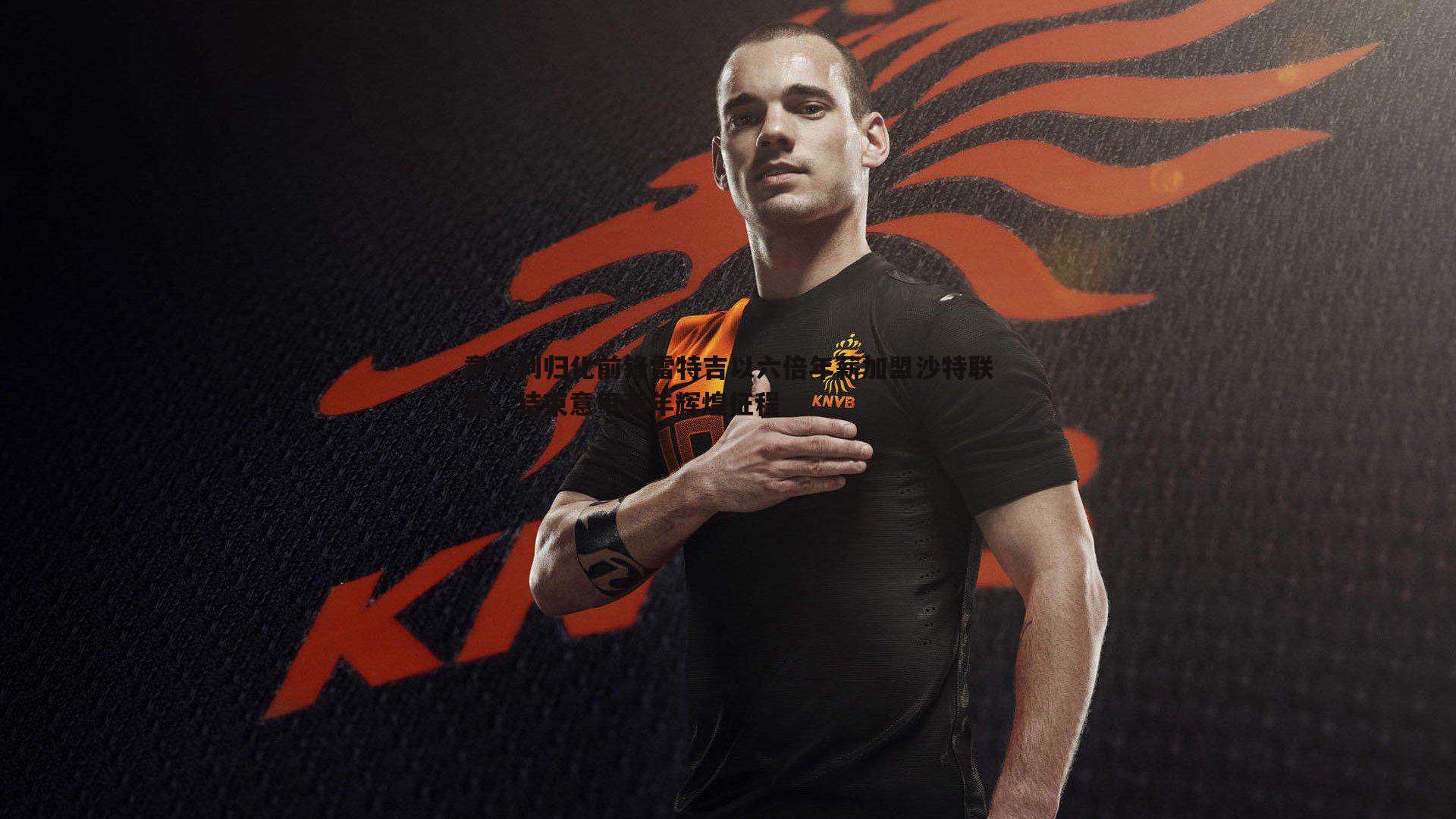 完美体育-意大利归化前锋雷特吉以六倍年薪加盟沙特联赛，结束意甲两年辉煌征程