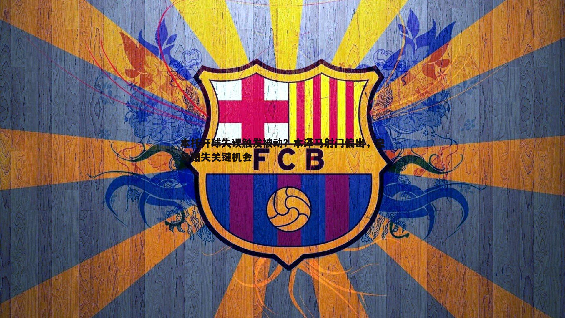 本托开球失误触发被动?本泽马射门偏出,皇马错失关键机会